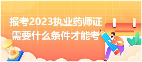 報考2023執(zhí)業(yè)藥師證需要什么條件才能考