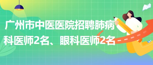 廣州市中醫(yī)醫(yī)院招聘肺病(呼吸內(nèi))科醫(yī)師2名、眼科醫(yī)師2名