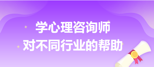 學(xué)心理咨詢師對不同行業(yè)的幫助