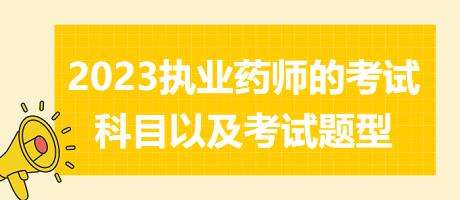 2023執(zhí)業(yè)藥師的考試科目以及考試題型？