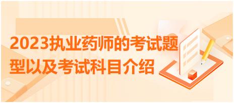 2023執(zhí)業(yè)藥師的考試題型以及考試科目介紹？