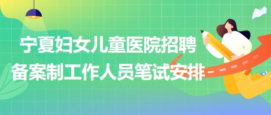 北京大學第一醫(yī)院寧夏婦女兒童醫(yī)院招聘備案制工作人員筆試安排