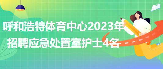 內蒙古呼和浩特體育中心2023年招聘應急處置室護士4名