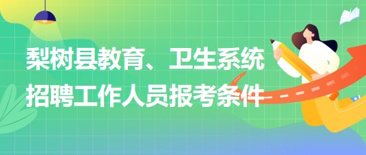 四平市梨樹縣教育、衛(wèi)生系統(tǒng)2023年招聘工作人員報考條件