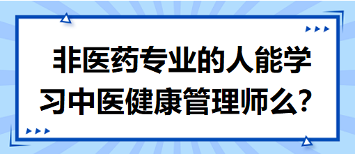 非醫(yī)藥專業(yè)的人能學(xué)習(xí)中醫(yī)健康管理師么？