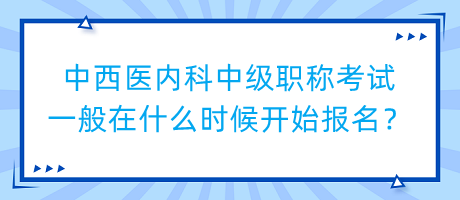 中西醫(yī)內(nèi)科中級(jí)職稱考試一般在什么時(shí)候開始報(bào)名？