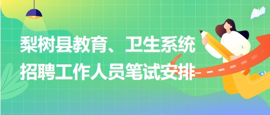 四平市梨樹縣教育、衛(wèi)生系統(tǒng)2023年招聘工作人員筆試安排