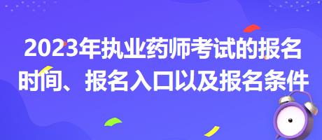 2023年執(zhí)業(yè)藥師考試的報(bào)名時(shí)間、報(bào)名入口以及報(bào)名條件？