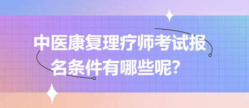 中醫(yī)康復理療師考試報名條件有哪些呢？