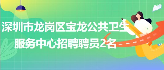 深圳市龍崗區(qū)寶龍公共衛(wèi)生服務(wù)中心招聘專(zhuān)業(yè)技術(shù)聘員2名