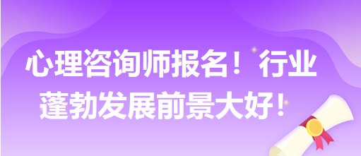 心理咨詢師報名！行業(yè)蓬勃發(fā)展前景大好！