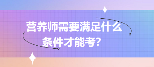 營養(yǎng)師需要滿足什么條件才能考？