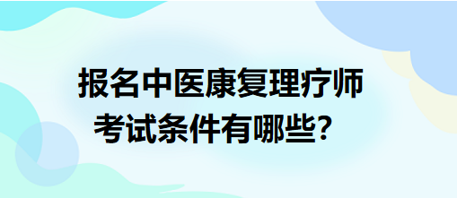 報名中醫(yī)康復(fù)理療師考試條件有哪些？