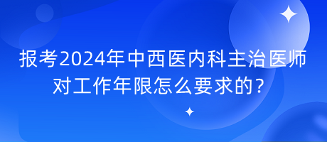 報考2024年中西醫(yī)內科主治醫(yī)師對工作年限怎么要求的？