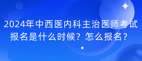 2024年中西醫(yī)內(nèi)科主治醫(yī)師考試報(bào)名是什么時(shí)候？怎么報(bào)名？