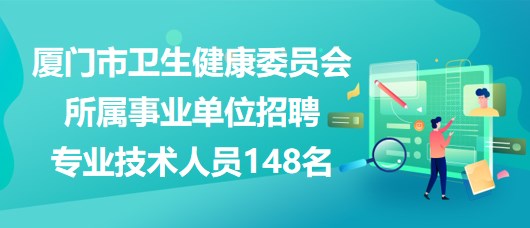 廈門市衛(wèi)生健康委員會所屬事業(yè)單位招聘專業(yè)技術人員148名