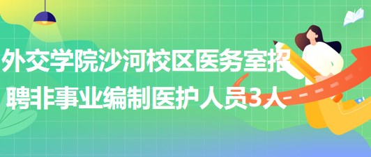 北京外交學(xué)院沙河校區(qū)醫(yī)務(wù)室招聘非事業(yè)編制醫(yī)護(hù)人員3人