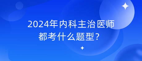 2024年內(nèi)科主治醫(yī)師都考什么題型？