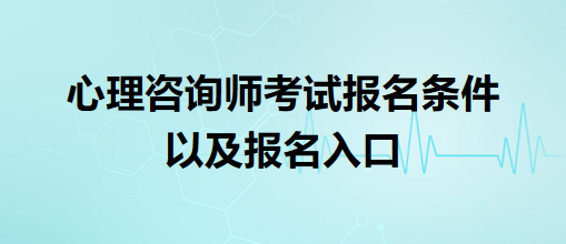 心理咨詢師考試報(bào)名條件以及報(bào)名入口