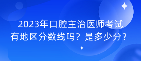 2023年口腔主治醫(yī)師考試有地區(qū)分?jǐn)?shù)線嗎？是多少分？