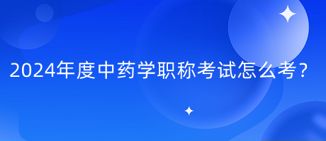 2024年度中藥學(xué)職稱(chēng)考試怎么考？