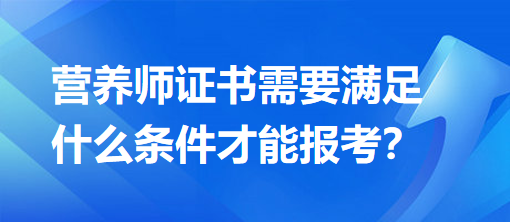 營養(yǎng)師證書需要滿足什么條件才能報考？