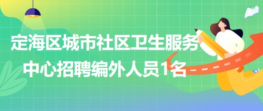 舟山市定海區(qū)城市社區(qū)衛(wèi)生服務中心2023年招聘編外人員1名