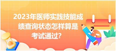 2023年醫(yī)師實踐技能成績查詢狀態(tài)怎樣算是考試通過？