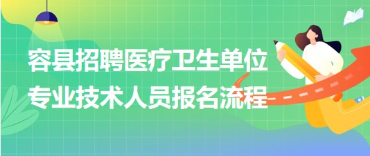 玉林市容縣2023年招聘醫(yī)療衛(wèi)生單位專業(yè)技術人員報名流程