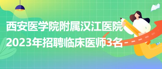 西安醫(yī)學院附屬漢江醫(yī)院2023年招聘臨床醫(yī)師3名