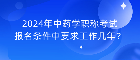 2024年中藥學(xué)職稱考試報(bào)名條件中要求工作幾年？