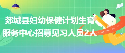 臨沂市郯城縣婦幼保健計劃生育服務(wù)中心招募見習(xí)人員2人