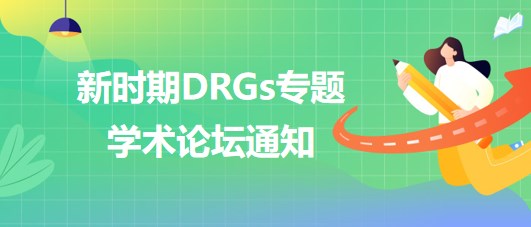 新時期DRGs專題學(xué)術(shù)論壇通知