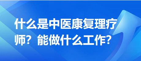 什么是中醫(yī)康復(fù)理療師？能做什么工作？