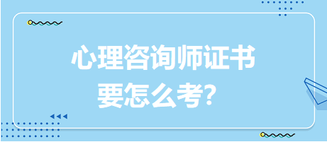 心理咨詢師證書要怎么考？