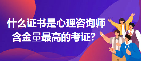 什么證書是心理咨詢師含金量最高的考證？