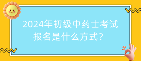 2024年初級中藥士考試報名是什么方式？