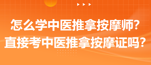 怎么學中醫(yī)推拿按摩師？可以直接考中醫(yī)推拿按摩師證嗎？