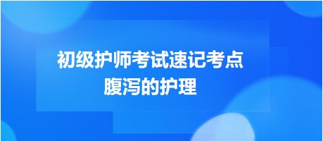 2024初級護(hù)師考試速記考點(diǎn)：腹瀉的護(hù)理