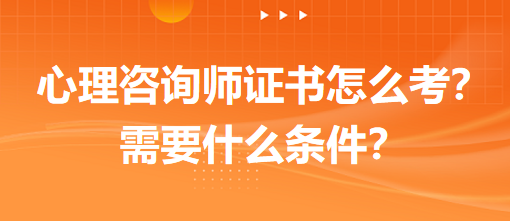 心理咨詢師證書怎么考？需要什么條件？