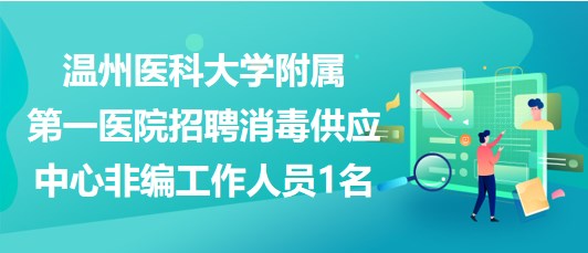 溫州醫(yī)科大學附屬第一醫(yī)院招聘消毒供應(yīng)中心非編工作人員1名