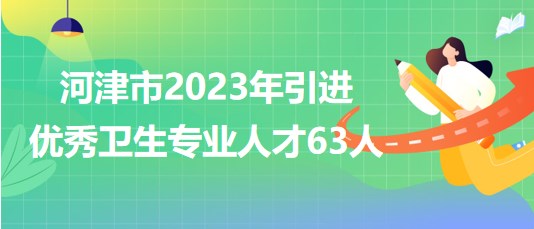 山西省運(yùn)城市河津市2023年引進(jìn)優(yōu)秀衛(wèi)生專(zhuān)業(yè)人才63人