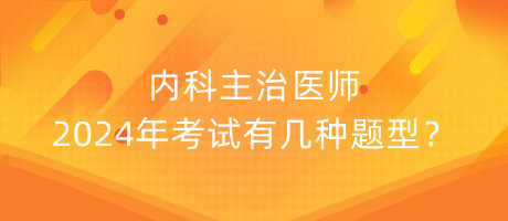 內科主治醫(yī)師2024年考試有幾種題型？