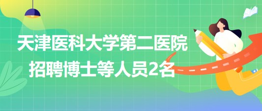 天津醫(yī)科大學(xué)第二醫(yī)院2023年第三批招聘博士等人員2名