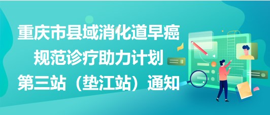 大咖助陣，聚焦早癌——重慶市縣域消化道早癌規(guī)范診療助力計(jì)劃第三站（墊江站）通知