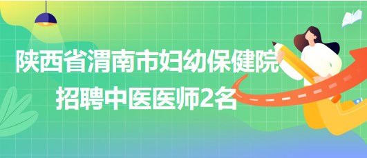 陜西省渭南市婦幼保健院2023年招聘中醫(yī)醫(yī)師2名