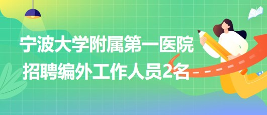 寧波大學附屬第一醫(yī)院2023年招聘編外工作人員2名