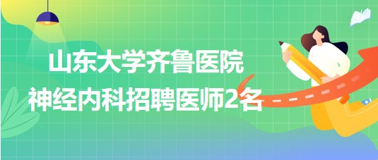 山東大學齊魯醫(yī)院神經(jīng)內科2023年招聘非事業(yè)編制醫(yī)師2名