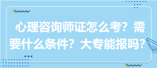 心理咨詢師證怎么考？需要什么條件？大專能報(bào)嗎？