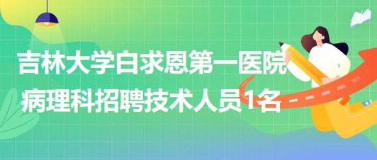 吉林大學白求恩第一醫(yī)院病理科招聘技術人員1名